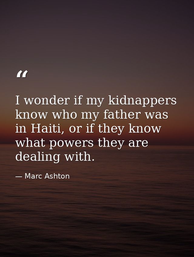 I wonder if my kidnappers know who my father was in Haiti, or if they know what powers they are dealing with. — Marc Ashton