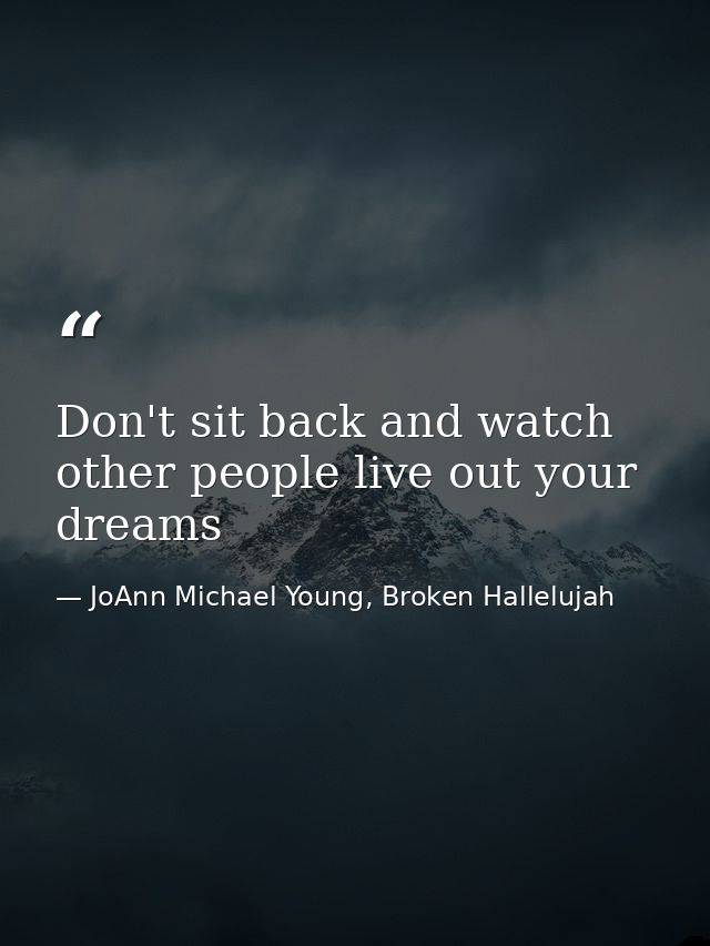 Don't sit back and watch other people live out your dreams — JoAnn Michael Young, Broken Hallelujah
