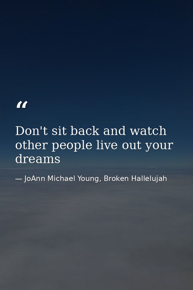 Don't sit back and watch other people live out your dreams — JoAnn Michael Young, Broken Hallelujah