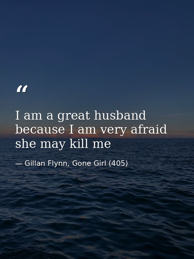 I am a great husband because I am very afraid she may kill me — Gillan Flynn, Gone Girl (405)