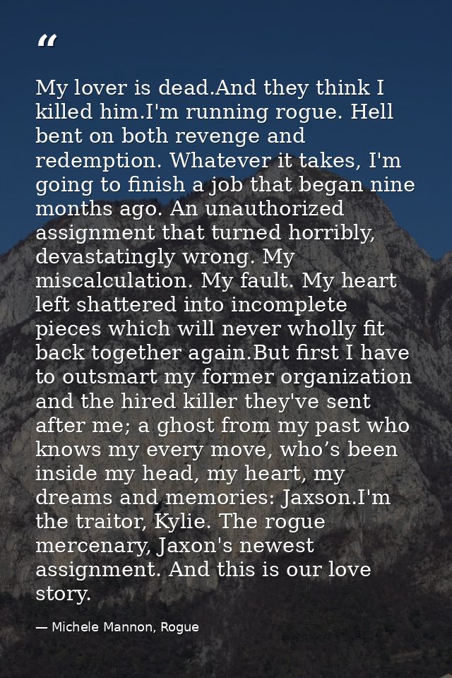 My lover is dead.And they think I killed him.I'm running rogue. Hell bent on both revenge and redemption. Whatever it ta — Michele Mannon, Rogue