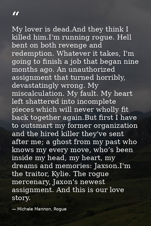 My lover is dead.And they think I killed him.I'm running rogue. Hell bent on both revenge and redemption. Whatever it ta — Michele Mannon, Rogue