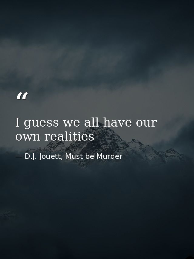 I guess we all have our own realities — D.J. Jouett, Must be Murder