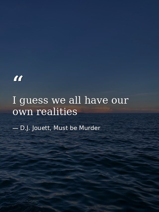 I guess we all have our own realities — D.J. Jouett, Must be Murder