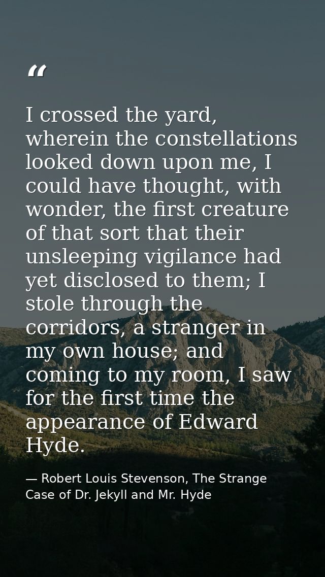 I crossed the yard, wherein the constellations looked down upon me, I could have thought, with wonder, the first creatur — Robert Louis Stevenson, The Strange Case of Dr. Jekyll and Mr. Hyde