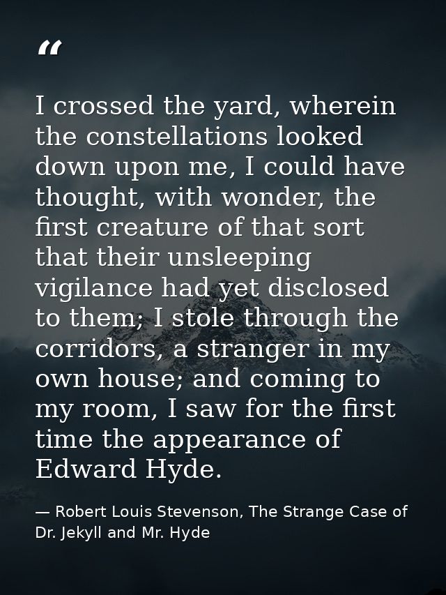 I crossed the yard, wherein the constellations looked down upon me, I could have thought, with wonder, the first creatur — Robert Louis Stevenson, The Strange Case of Dr. Jekyll and Mr. Hyde