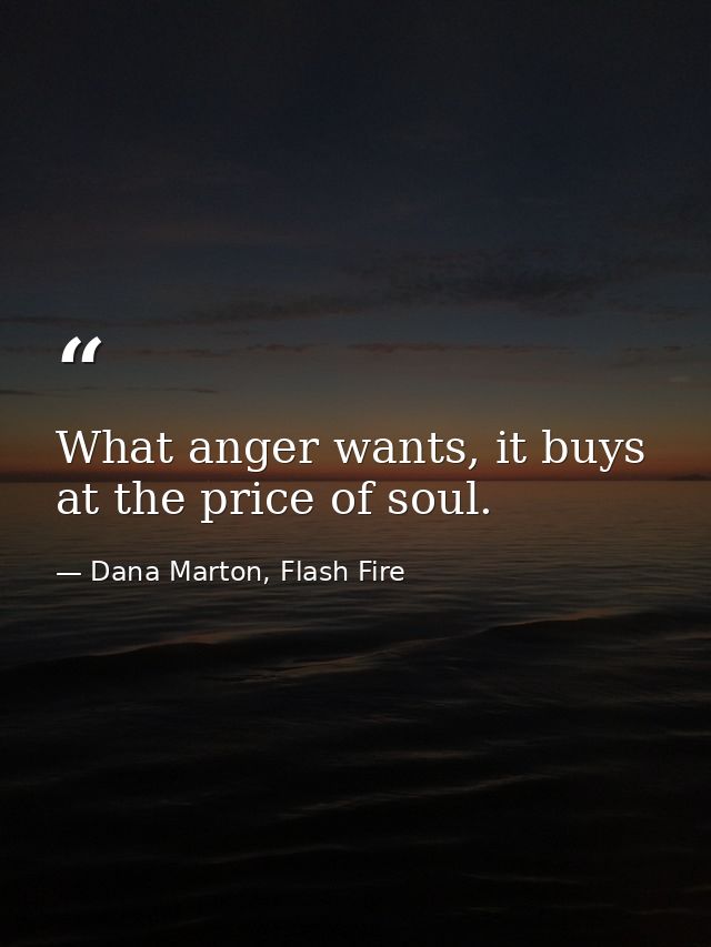 What anger wants, it buys at the price of soul. — Dana Marton, Flash Fire