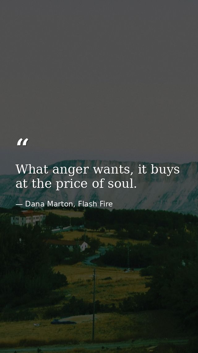 What anger wants, it buys at the price of soul. — Dana Marton, Flash Fire