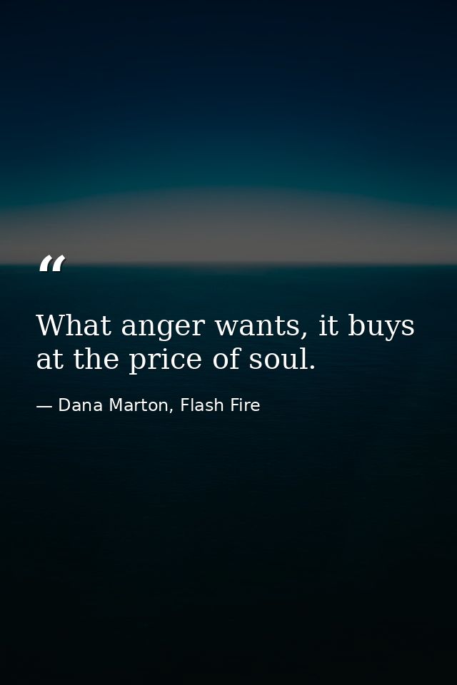 What anger wants, it buys at the price of soul. — Dana Marton, Flash Fire