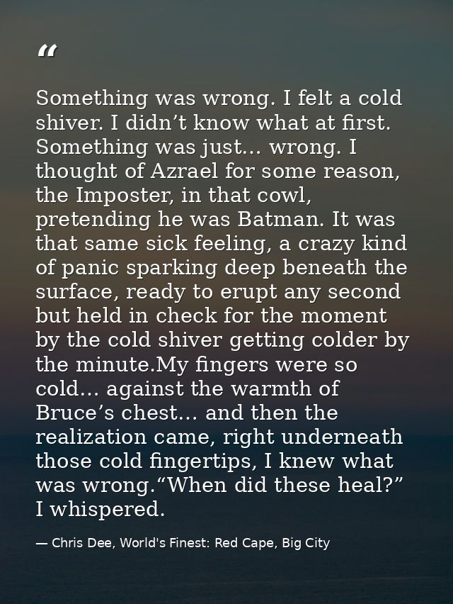 Something was wrong. I felt a cold shiver. I didn’t know what at first. Something was just… wrong. I thought of Azrael f — Chris Dee, World's Finest: Red Cape, Big City