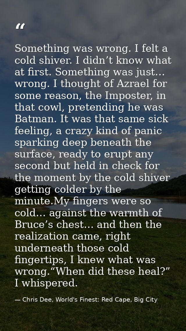 Something was wrong. I felt a cold shiver. I didn’t know what at first. Something was just… wrong. I thought of Azrael f — Chris Dee, World's Finest: Red Cape, Big City
