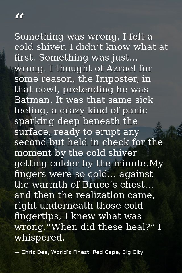 Something was wrong. I felt a cold shiver. I didn’t know what at first. Something was just… wrong. I thought of Azrael f — Chris Dee, World's Finest: Red Cape, Big City
