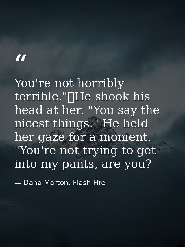 You're not horribly terrible."	He shook his head at her. "You say the nicest things." He held her gaze for a moment. "Yo — Dana Marton, Flash Fire