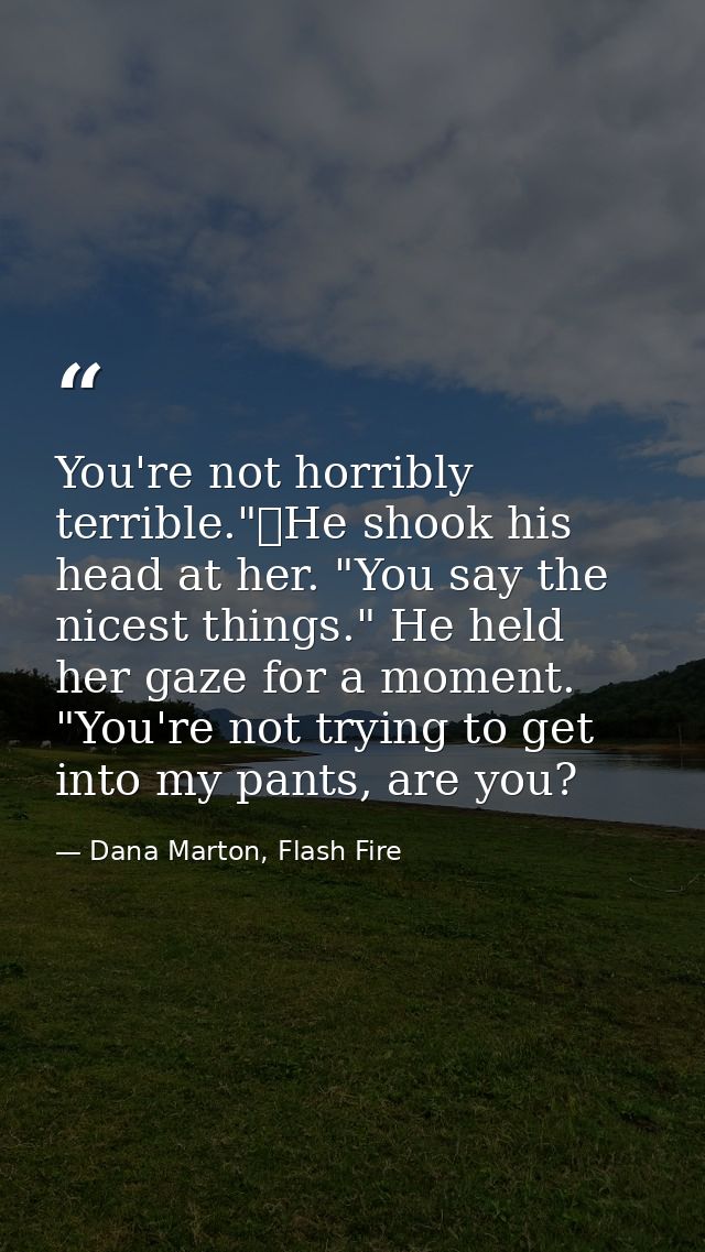 You're not horribly terrible."	He shook his head at her. "You say the nicest things." He held her gaze for a moment. "Yo — Dana Marton, Flash Fire