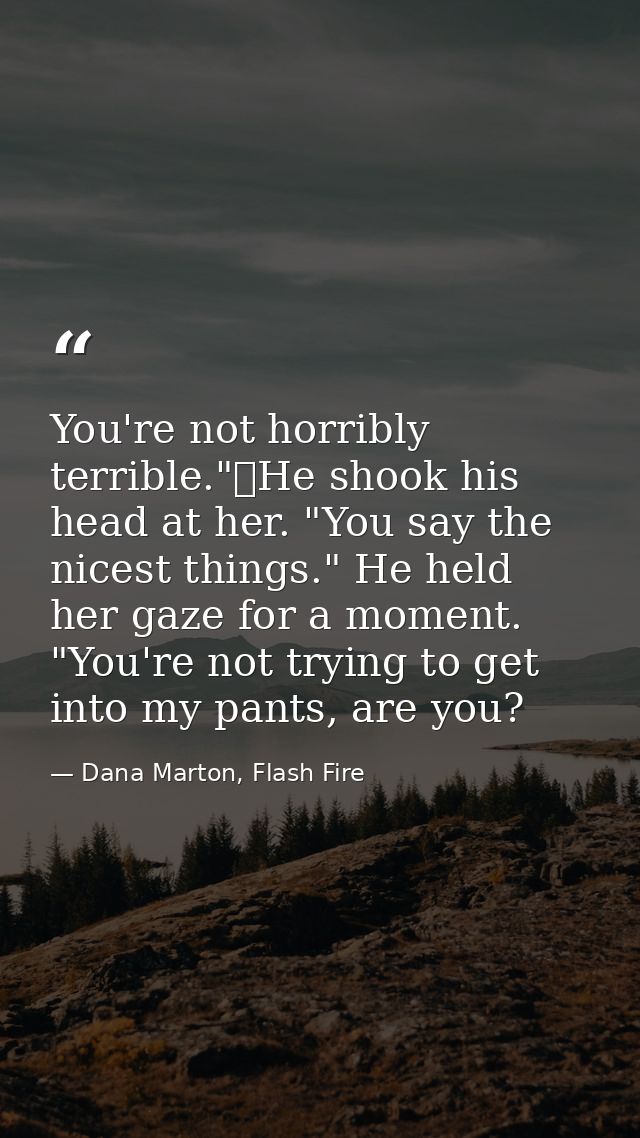 You're not horribly terrible."	He shook his head at her. "You say the nicest things." He held her gaze for a moment. "Yo — Dana Marton, Flash Fire