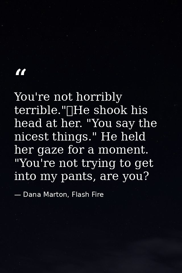 You're not horribly terrible."	He shook his head at her. "You say the nicest things." He held her gaze for a moment. "Yo — Dana Marton, Flash Fire