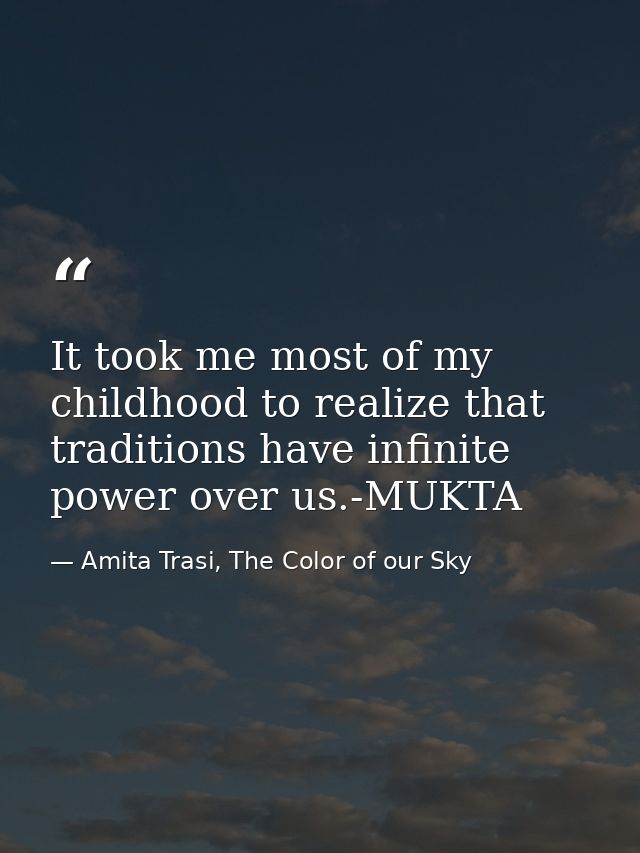 It took me most of my childhood to realize that traditions have infinite power over us.-MUKTA — Amita Trasi, The Color of our Sky