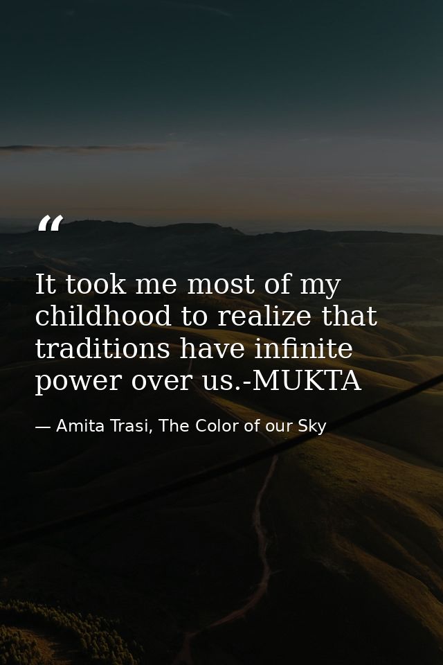 It took me most of my childhood to realize that traditions have infinite power over us.-MUKTA — Amita Trasi, The Color of our Sky