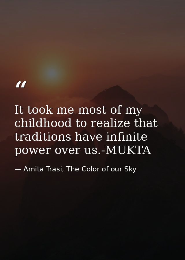 It took me most of my childhood to realize that traditions have infinite power over us.-MUKTA — Amita Trasi, The Color of our Sky