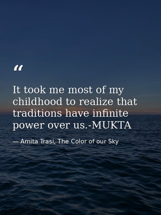 It took me most of my childhood to realize that traditions have infinite power over us.-MUKTA — Amita Trasi, The Color of our Sky