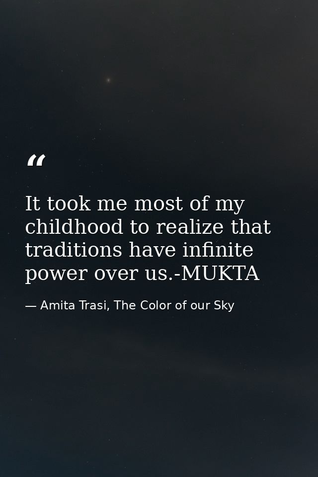 It took me most of my childhood to realize that traditions have infinite power over us.-MUKTA — Amita Trasi, The Color of our Sky