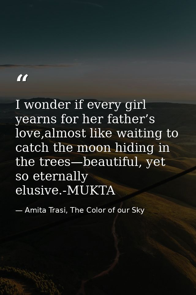 I wonder if every girl yearns for her father’s love,almost like waiting to catch the moon hiding in the trees—beautiful, — Amita Trasi, The Color of our Sky