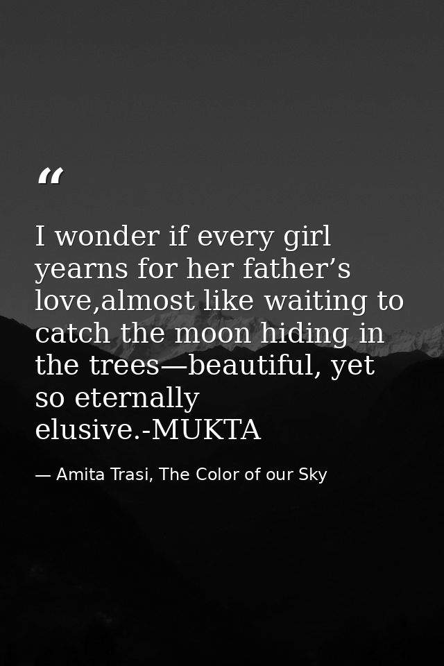 I wonder if every girl yearns for her father’s love,almost like waiting to catch the moon hiding in the trees—beautiful, — Amita Trasi, The Color of our Sky