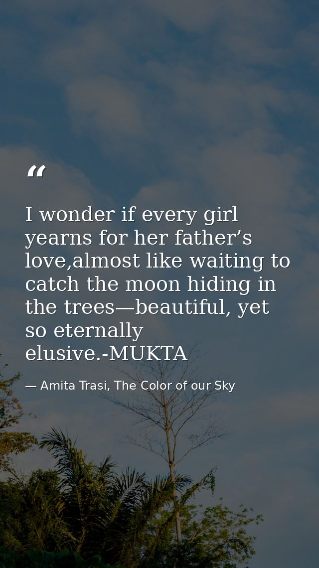 I wonder if every girl yearns for her father’s love,almost like waiting to catch the moon hiding in the trees—beautiful, — Amita Trasi, The Color of our Sky