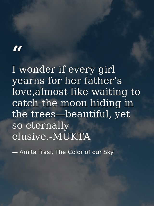 I wonder if every girl yearns for her father’s love,almost like waiting to catch the moon hiding in the trees—beautiful, — Amita Trasi, The Color of our Sky