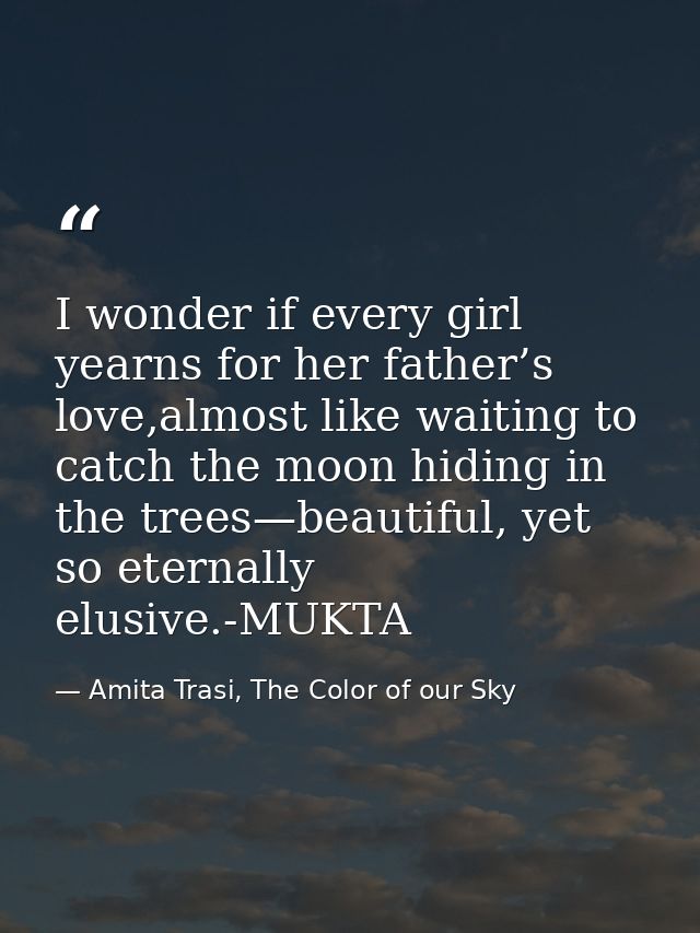 I wonder if every girl yearns for her father’s love,almost like waiting to catch the moon hiding in the trees—beautiful, — Amita Trasi, The Color of our Sky