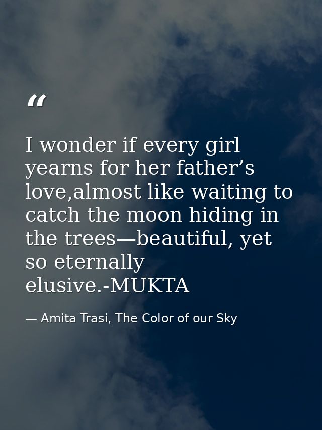 I wonder if every girl yearns for her father’s love,almost like waiting to catch the moon hiding in the trees—beautiful, — Amita Trasi, The Color of our Sky