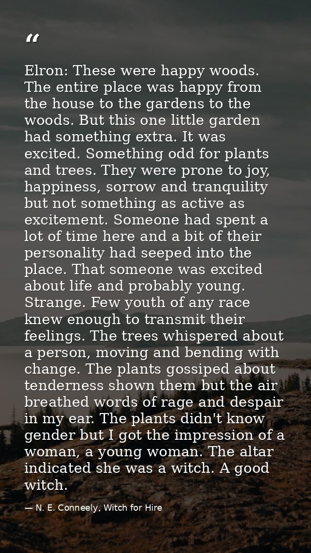 Elron: These were happy woods. The entire place was happy from the house to the gardens to the woods. But this one littl — N. E. Conneely, Witch for Hire