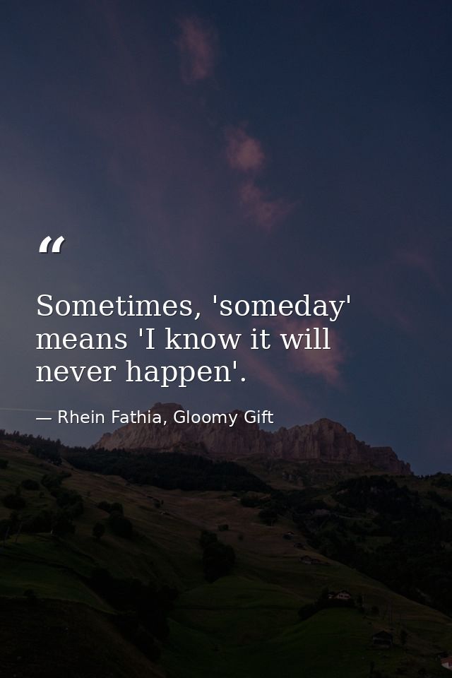 Sometimes, 'someday' means 'I know it will never happen'. — Rhein Fathia, Gloomy Gift
