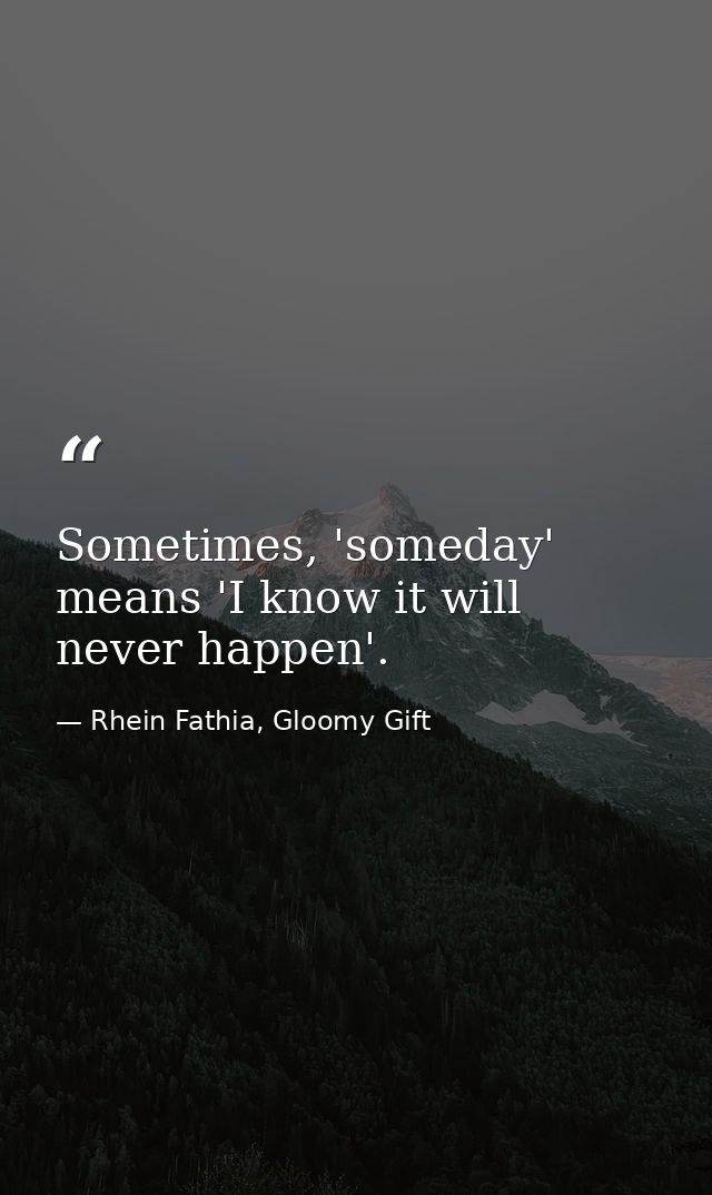 Sometimes, 'someday' means 'I know it will never happen'. — Rhein Fathia, Gloomy Gift