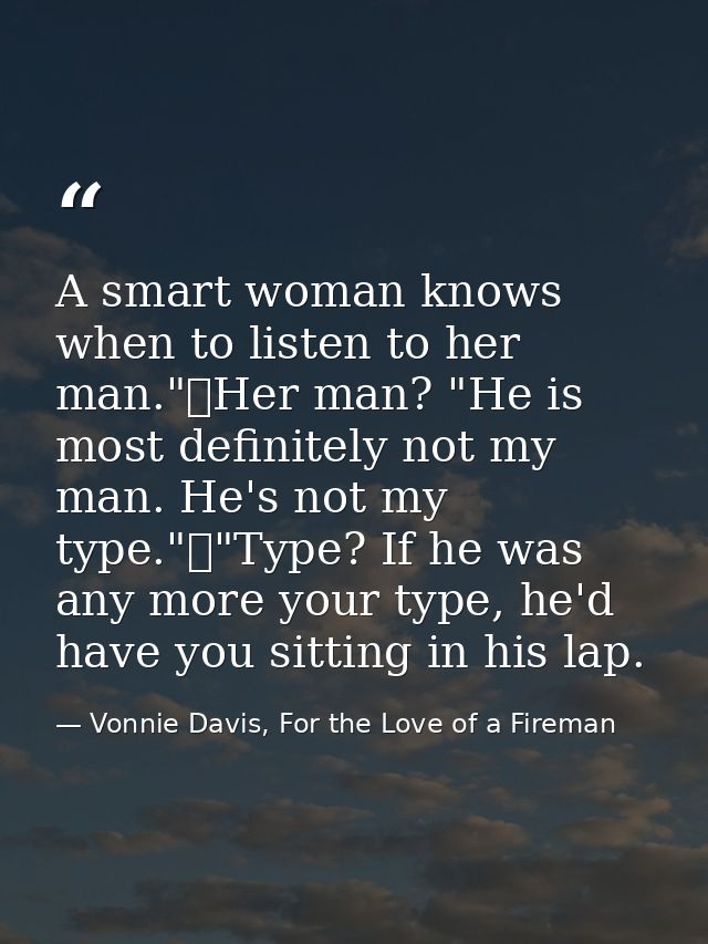 A smart woman knows when to listen to her man."	Her man? "He is most definitely not my man. He's not my type."	"Type? If — Vonnie Davis, For the Love of a Fireman