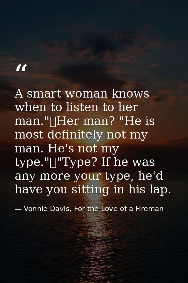 A smart woman knows when to listen to her man."	Her man? "He is most definitely not my man. He's not my type."	"Type? If — Vonnie Davis, For the Love of a Fireman
