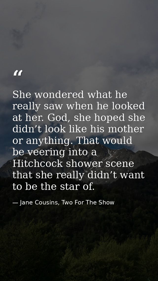 She wondered what he really saw when he looked at her. God, she hoped she didn’t look like his mother or anything. That  — Jane Cousins, Two For The Show