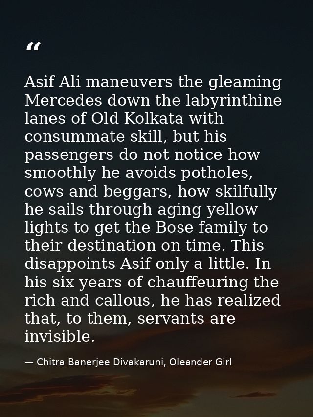 Asif Ali maneuvers the gleaming Mercedes down the labyrinthine lanes of Old Kolkata with consummate skill, but his passe — Chitra Banerjee Divakaruni, Oleander Girl