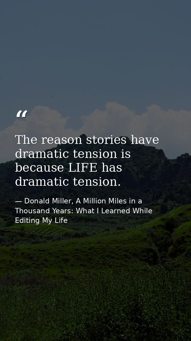 The reason stories have dramatic tension is because LIFE has dramatic tension. — Donald Miller, A Million Miles in a Thousand Years: What I Learned While Editing My Life