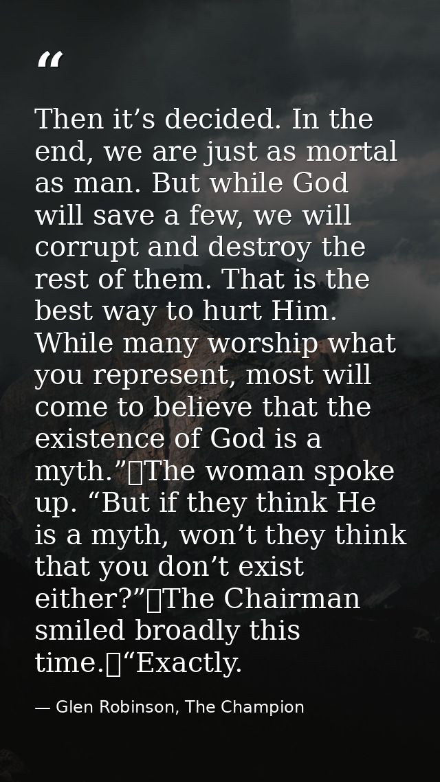 Then it’s decided. In the end, we are just as mortal as man. But while God will save a few, we will corrupt and destroy  — Glen Robinson, The Champion