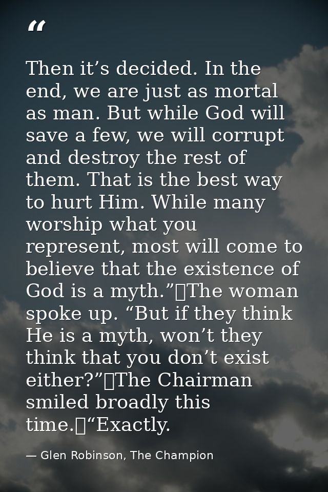 Then it’s decided. In the end, we are just as mortal as man. But while God will save a few, we will corrupt and destroy  — Glen Robinson, The Champion