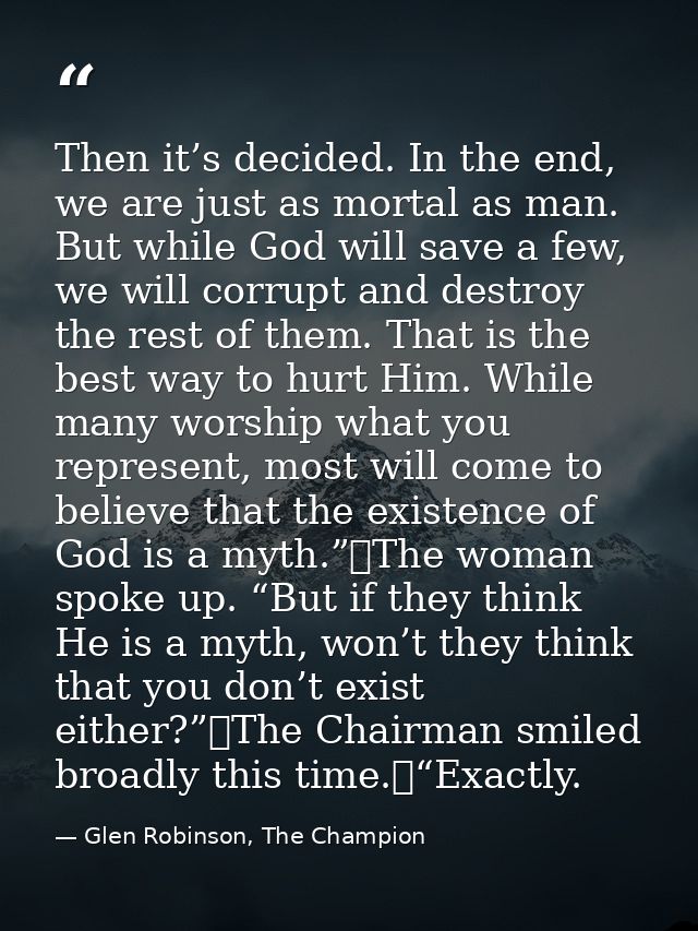 Then it’s decided. In the end, we are just as mortal as man. But while God will save a few, we will corrupt and destroy  — Glen Robinson, The Champion