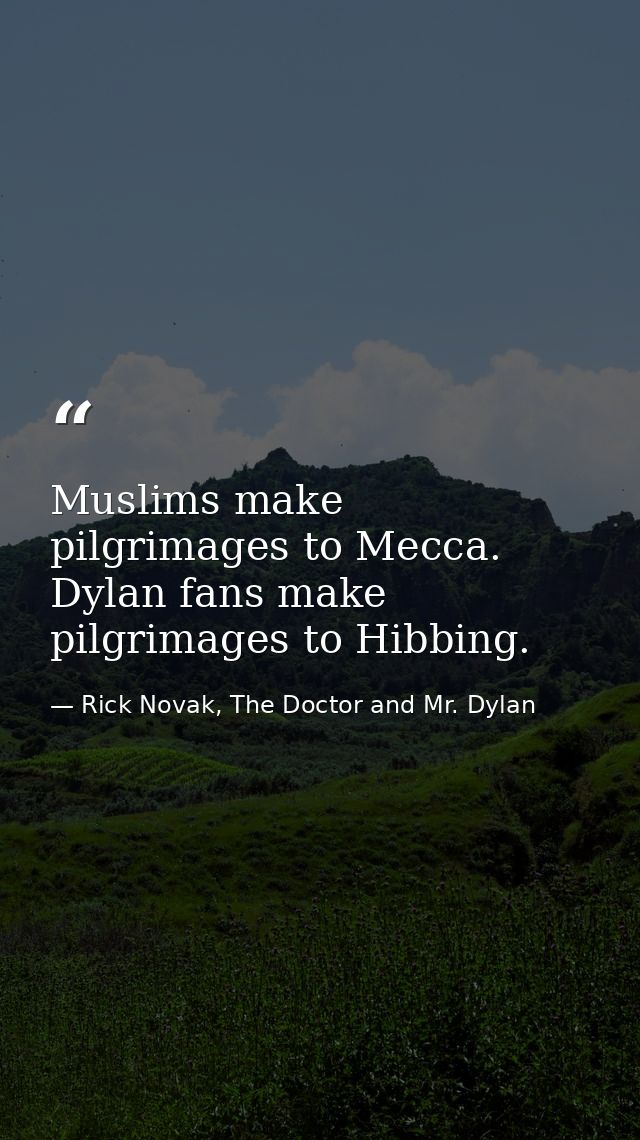 Muslims make pilgrimages to Mecca. Dylan fans make pilgrimages to Hibbing. — Rick Novak, The Doctor and Mr. Dylan