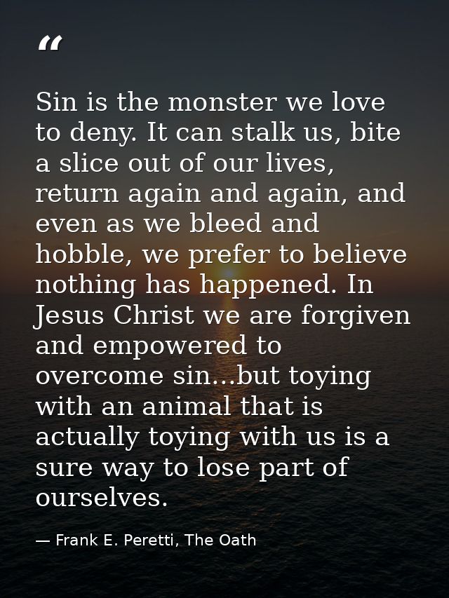 Sin is the monster we love to deny. It can stalk us, bite a slice out of our lives, return again and again, and even as  — Frank E. Peretti, The Oath