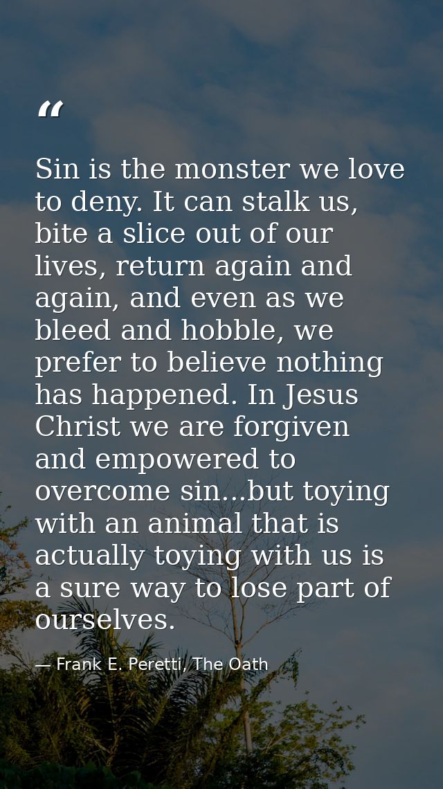 Sin is the monster we love to deny. It can stalk us, bite a slice out of our lives, return again and again, and even as  — Frank E. Peretti, The Oath