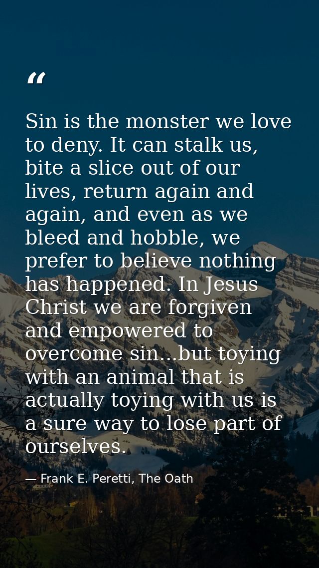 Sin is the monster we love to deny. It can stalk us, bite a slice out of our lives, return again and again, and even as  — Frank E. Peretti, The Oath