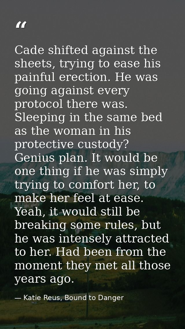 Cade shifted against the sheets, trying to ease his painful erection. He was going against every protocol there was. Sle — Katie Reus, Bound to Danger