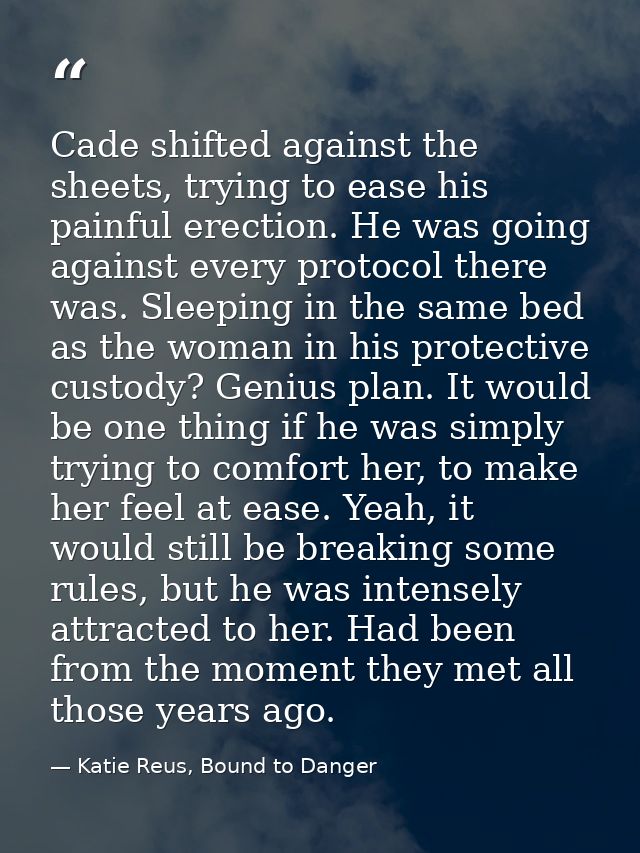 Cade shifted against the sheets, trying to ease his painful erection. He was going against every protocol there was. Sle — Katie Reus, Bound to Danger