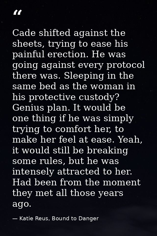 Cade shifted against the sheets, trying to ease his painful erection. He was going against every protocol there was. Sle — Katie Reus, Bound to Danger