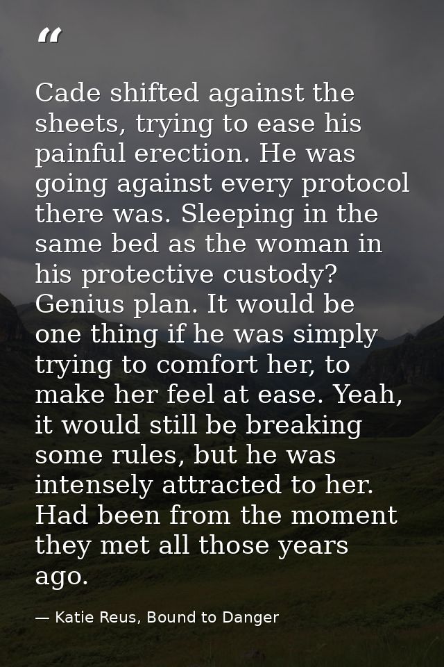 Cade shifted against the sheets, trying to ease his painful erection. He was going against every protocol there was. Sle — Katie Reus, Bound to Danger